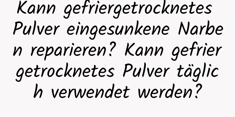 Kann gefriergetrocknetes Pulver eingesunkene Narben reparieren? Kann gefriergetrocknetes Pulver täglich verwendet werden?