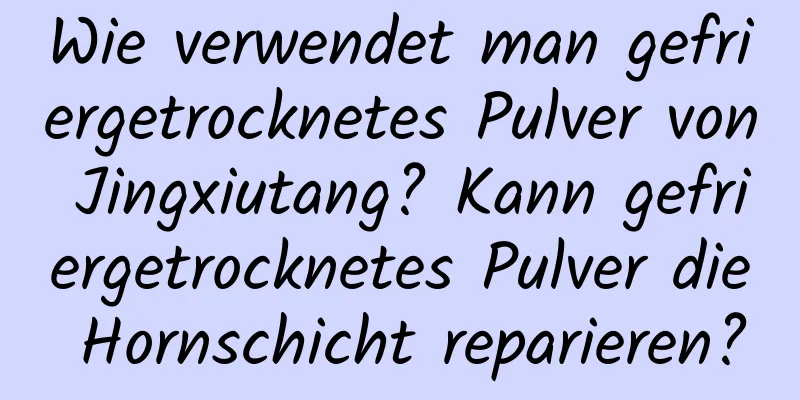 Wie verwendet man gefriergetrocknetes Pulver von Jingxiutang? Kann gefriergetrocknetes Pulver die Hornschicht reparieren?