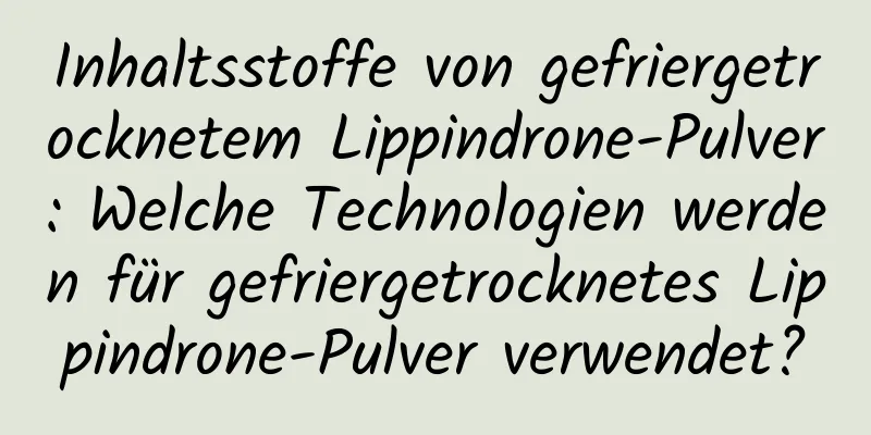 Inhaltsstoffe von gefriergetrocknetem Lippindrone-Pulver: Welche Technologien werden für gefriergetrocknetes Lippindrone-Pulver verwendet?