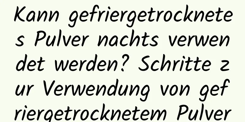 Kann gefriergetrocknetes Pulver nachts verwendet werden? Schritte zur Verwendung von gefriergetrocknetem Pulver