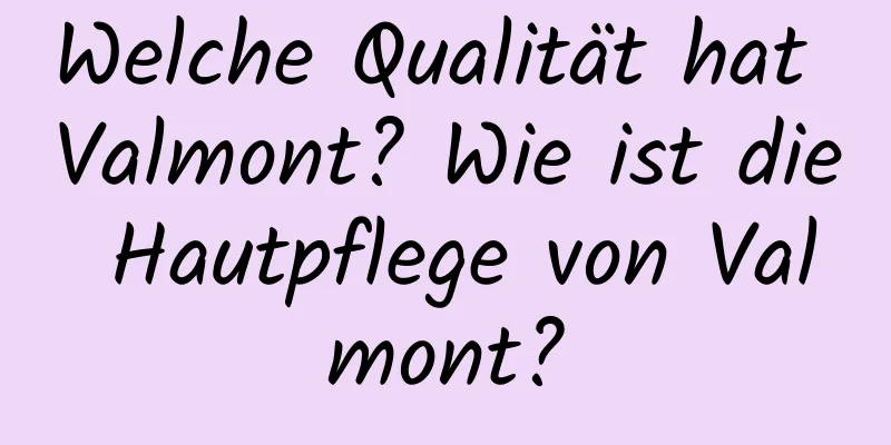 Welche Qualität hat Valmont? Wie ist die Hautpflege von Valmont?