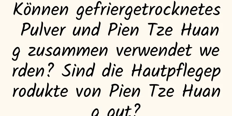Können gefriergetrocknetes Pulver und Pien Tze Huang zusammen verwendet werden? Sind die Hautpflegeprodukte von Pien Tze Huang gut?