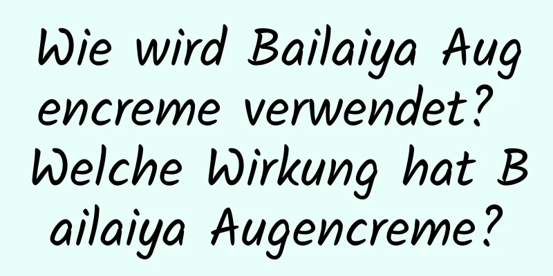 Wie wird Bailaiya Augencreme verwendet? Welche Wirkung hat Bailaiya Augencreme?