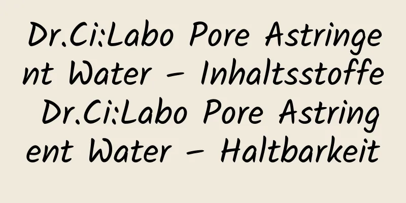 Dr.Ci:Labo Pore Astringent Water – Inhaltsstoffe Dr.Ci:Labo Pore Astringent Water – Haltbarkeit