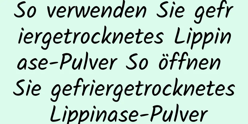 So verwenden Sie gefriergetrocknetes Lippinase-Pulver So öffnen Sie gefriergetrocknetes Lippinase-Pulver
