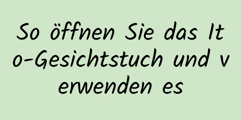 So öffnen Sie das Ito-Gesichtstuch und verwenden es