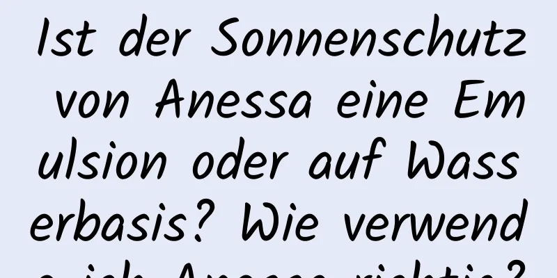 Ist der Sonnenschutz von Anessa eine Emulsion oder auf Wasserbasis? Wie verwende ich Anessa richtig?
