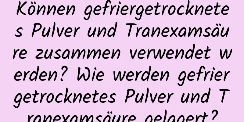 Können gefriergetrocknetes Pulver und Tranexamsäure zusammen verwendet werden? Wie werden gefriergetrocknetes Pulver und Tranexamsäure gelagert?