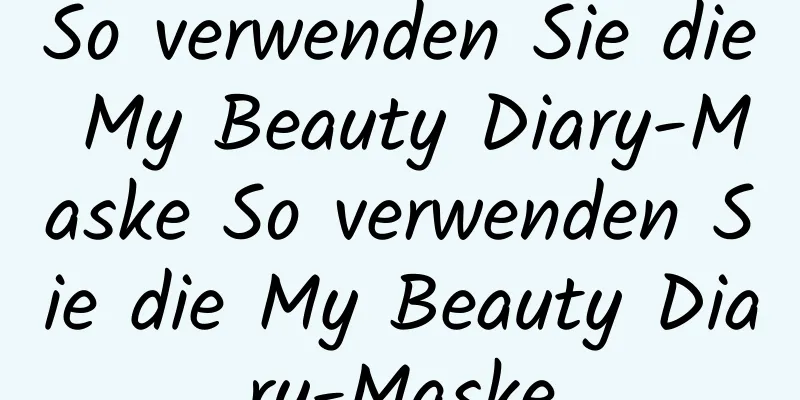 So verwenden Sie die My Beauty Diary-Maske So verwenden Sie die My Beauty Diary-Maske