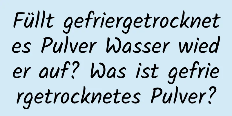 Füllt gefriergetrocknetes Pulver Wasser wieder auf? Was ist gefriergetrocknetes Pulver?