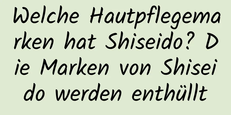 Welche Hautpflegemarken hat Shiseido? Die Marken von Shiseido werden enthüllt