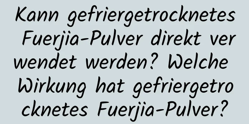 Kann gefriergetrocknetes Fuerjia-Pulver direkt verwendet werden? Welche Wirkung hat gefriergetrocknetes Fuerjia-Pulver?