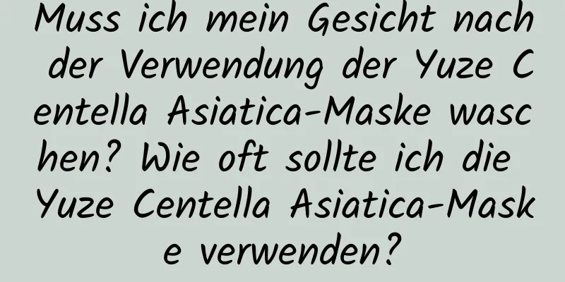 Muss ich mein Gesicht nach der Verwendung der Yuze Centella Asiatica-Maske waschen? Wie oft sollte ich die Yuze Centella Asiatica-Maske verwenden?