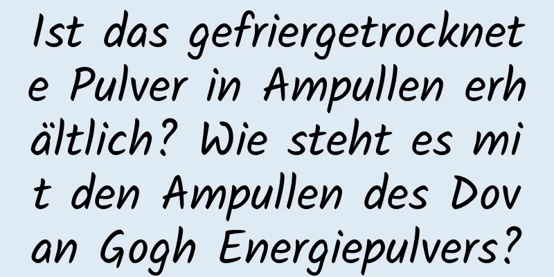 Ist das gefriergetrocknete Pulver in Ampullen erhältlich? Wie steht es mit den Ampullen des Dovan Gogh Energiepulvers?