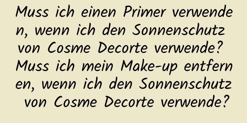 Muss ich einen Primer verwenden, wenn ich den Sonnenschutz von Cosme Decorte verwende? Muss ich mein Make-up entfernen, wenn ich den Sonnenschutz von Cosme Decorte verwende?