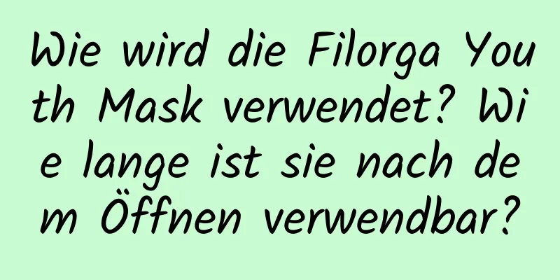 Wie wird die Filorga Youth Mask verwendet? Wie lange ist sie nach dem Öffnen verwendbar?
