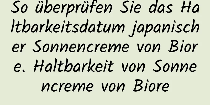 So überprüfen Sie das Haltbarkeitsdatum japanischer Sonnencreme von Biore. Haltbarkeit von Sonnencreme von Biore