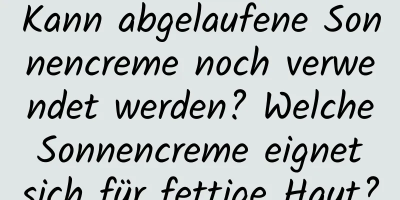 Kann abgelaufene Sonnencreme noch verwendet werden? Welche Sonnencreme eignet sich für fettige Haut?