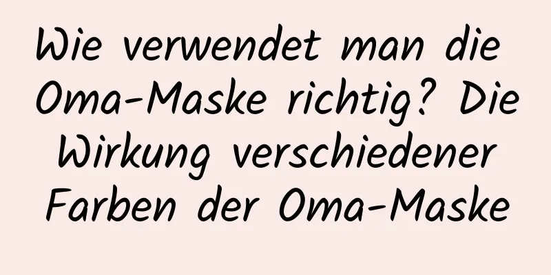 Wie verwendet man die Oma-Maske richtig? Die Wirkung verschiedener Farben der Oma-Maske