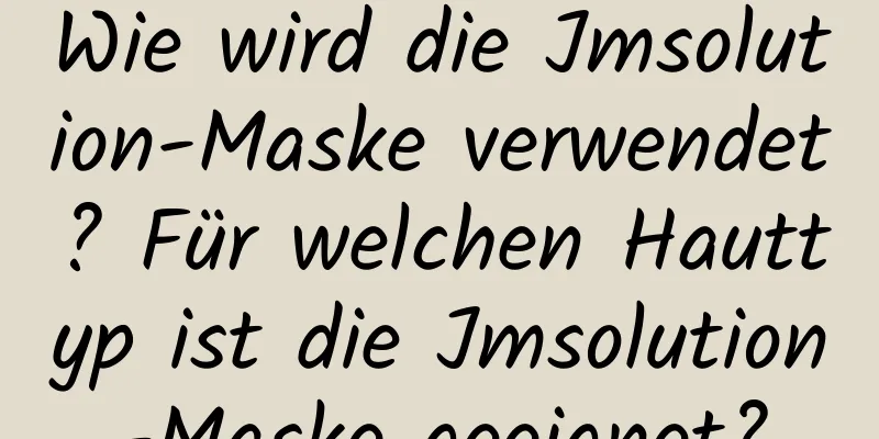 Wie wird die Jmsolution-Maske verwendet? Für welchen Hauttyp ist die Jmsolution-Maske geeignet?