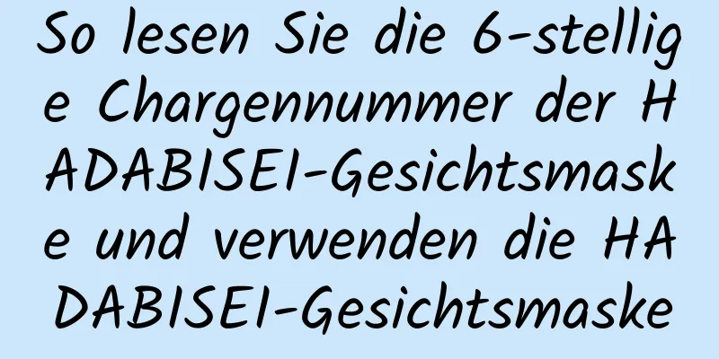 So lesen Sie die 6-stellige Chargennummer der HADABISEI-Gesichtsmaske und verwenden die HADABISEI-Gesichtsmaske