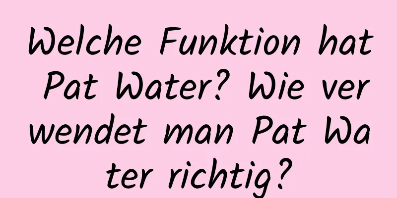 Welche Funktion hat Pat Water? Wie verwendet man Pat Water richtig?