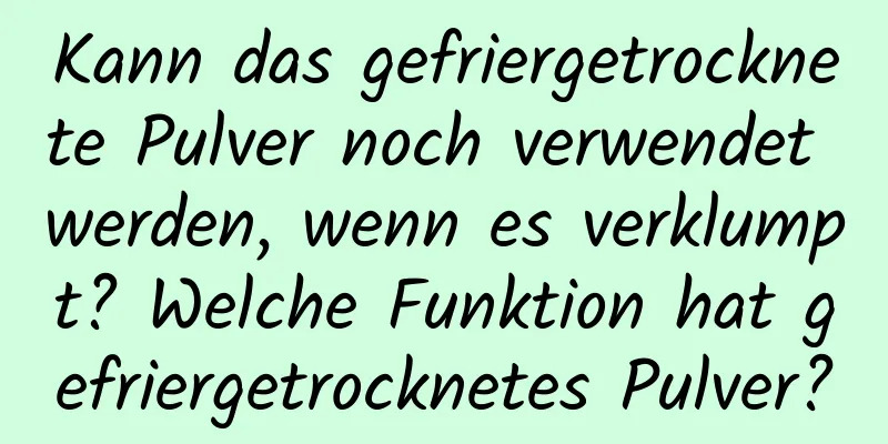 Kann das gefriergetrocknete Pulver noch verwendet werden, wenn es verklumpt? Welche Funktion hat gefriergetrocknetes Pulver?