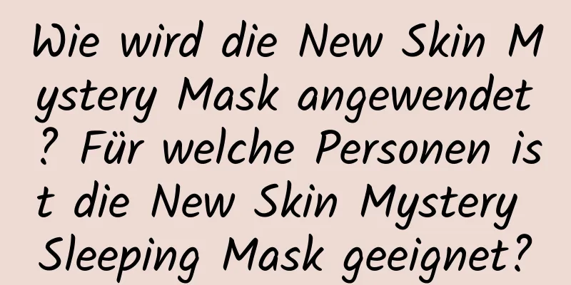 Wie wird die New Skin Mystery Mask angewendet? Für welche Personen ist die New Skin Mystery Sleeping Mask geeignet?