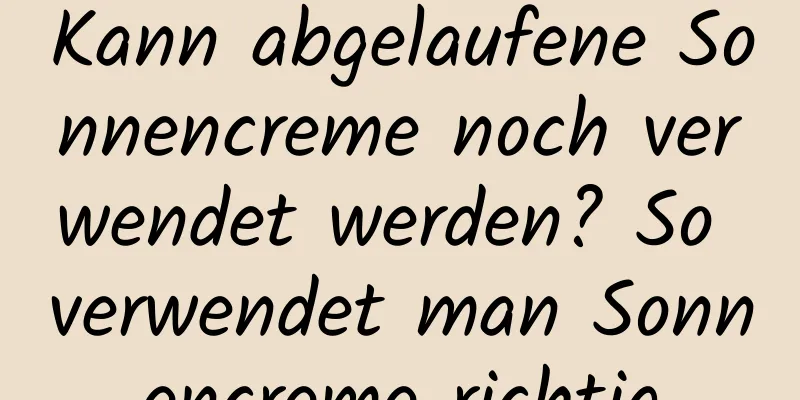Kann abgelaufene Sonnencreme noch verwendet werden? So verwendet man Sonnencreme richtig