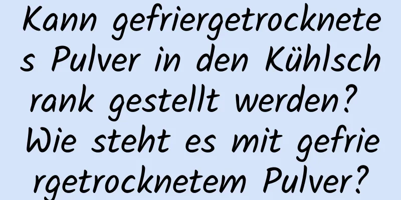 Kann gefriergetrocknetes Pulver in den Kühlschrank gestellt werden? Wie steht es mit gefriergetrocknetem Pulver?