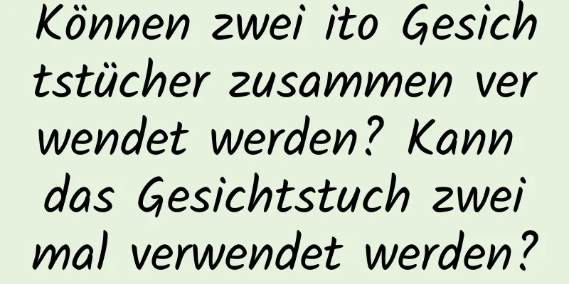 Können zwei ito Gesichtstücher zusammen verwendet werden? Kann das Gesichtstuch zweimal verwendet werden?