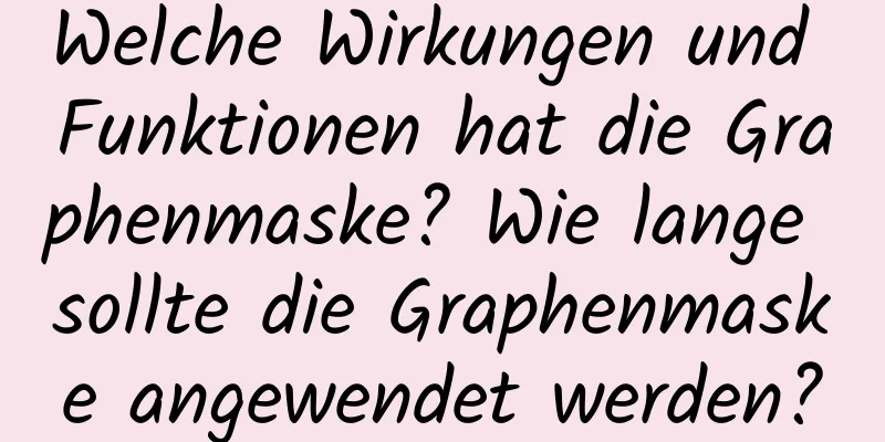 Welche Wirkungen und Funktionen hat die Graphenmaske? Wie lange sollte die Graphenmaske angewendet werden?