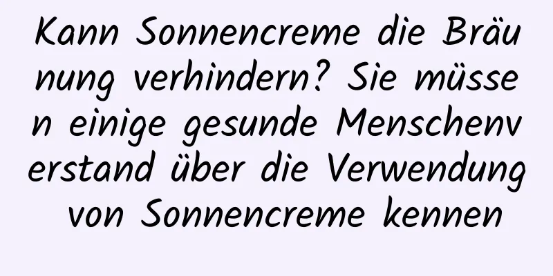 Kann Sonnencreme die Bräunung verhindern? Sie müssen einige gesunde Menschenverstand über die Verwendung von Sonnencreme kennen