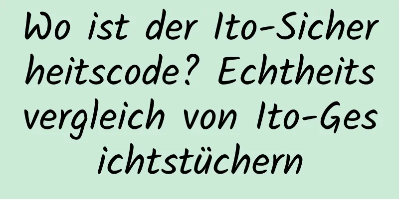 Wo ist der Ito-Sicherheitscode? Echtheitsvergleich von Ito-Gesichtstüchern