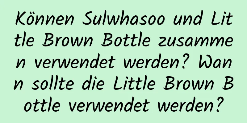 Können Sulwhasoo und Little Brown Bottle zusammen verwendet werden? Wann sollte die Little Brown Bottle verwendet werden?