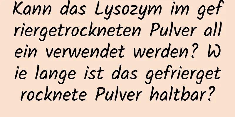 Kann das Lysozym im gefriergetrockneten Pulver allein verwendet werden? Wie lange ist das gefriergetrocknete Pulver haltbar?