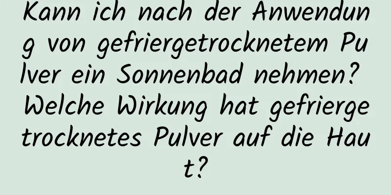 Kann ich nach der Anwendung von gefriergetrocknetem Pulver ein Sonnenbad nehmen? Welche Wirkung hat gefriergetrocknetes Pulver auf die Haut?