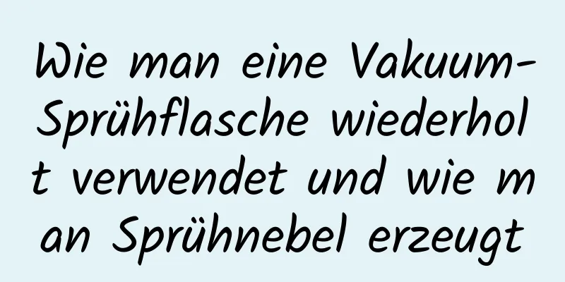 Wie man eine Vakuum-Sprühflasche wiederholt verwendet und wie man Sprühnebel erzeugt