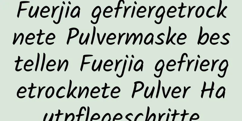 Fuerjia gefriergetrocknete Pulvermaske bestellen Fuerjia gefriergetrocknete Pulver Hautpflegeschritte