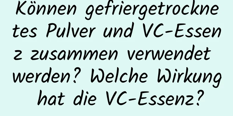 Können gefriergetrocknetes Pulver und VC-Essenz zusammen verwendet werden? Welche Wirkung hat die VC-Essenz?