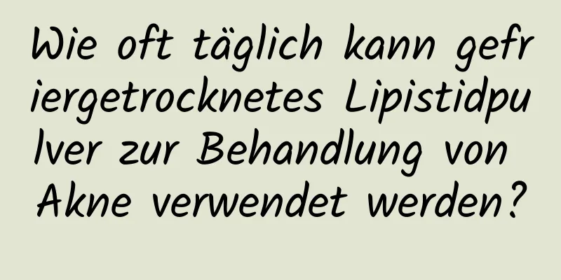 Wie oft täglich kann gefriergetrocknetes Lipistidpulver zur Behandlung von Akne verwendet werden?