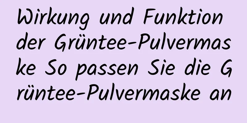Wirkung und Funktion der Grüntee-Pulvermaske So passen Sie die Grüntee-Pulvermaske an