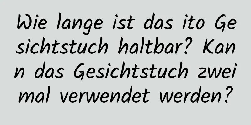 Wie lange ist das ito Gesichtstuch haltbar? Kann das Gesichtstuch zweimal verwendet werden?