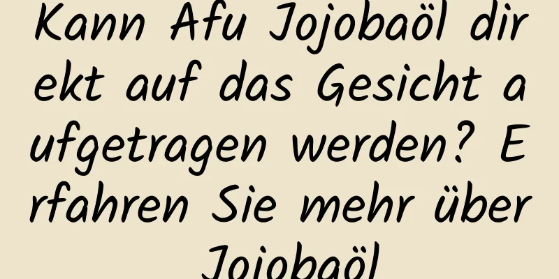 Kann Afu Jojobaöl direkt auf das Gesicht aufgetragen werden? Erfahren Sie mehr über Jojobaöl