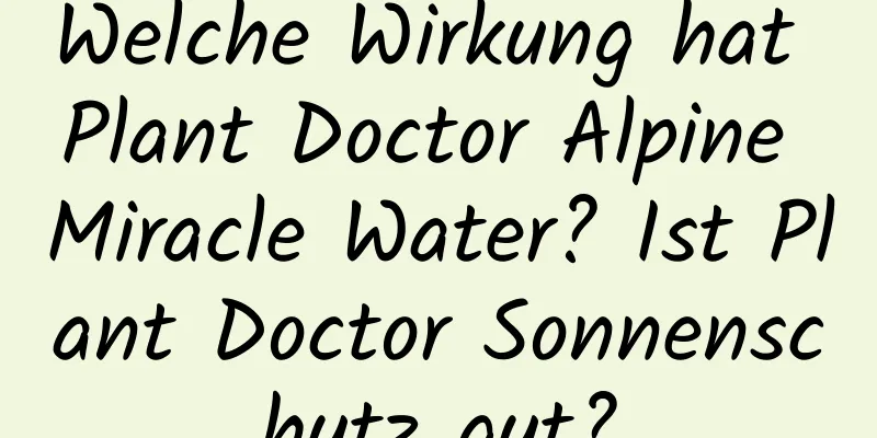 Welche Wirkung hat Plant Doctor Alpine Miracle Water? Ist Plant Doctor Sonnenschutz gut?