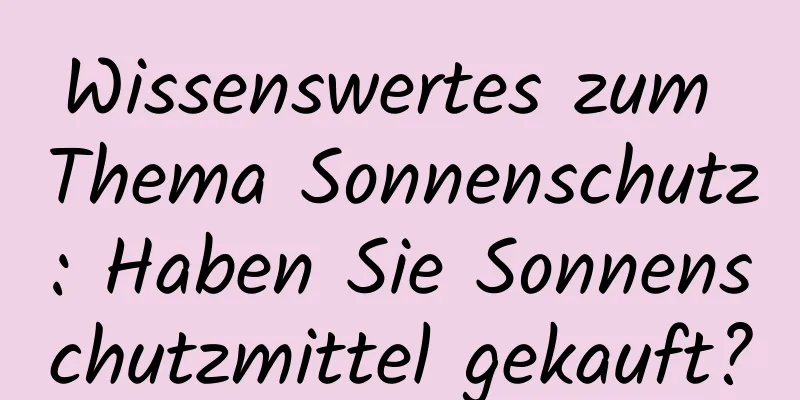 Wissenswertes zum Thema Sonnenschutz: Haben Sie Sonnenschutzmittel gekauft?