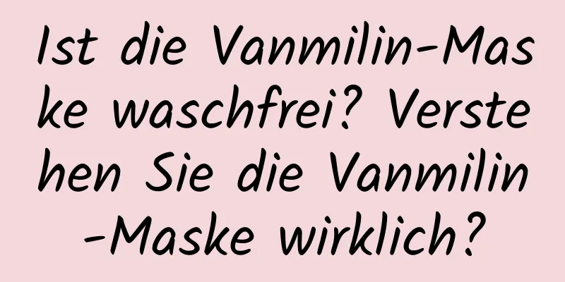 Ist die Vanmilin-Maske waschfrei? Verstehen Sie die Vanmilin-Maske wirklich?