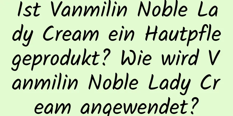 Ist Vanmilin Noble Lady Cream ein Hautpflegeprodukt? Wie wird Vanmilin Noble Lady Cream angewendet?