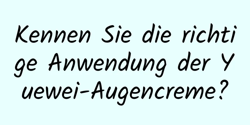 Kennen Sie die richtige Anwendung der Yuewei-Augencreme?