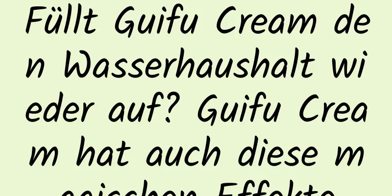 Füllt Guifu Cream den Wasserhaushalt wieder auf? Guifu Cream hat auch diese magischen Effekte